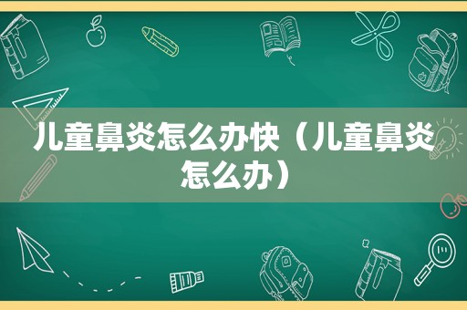 儿童鼻炎怎么办快（儿童鼻炎怎么办）