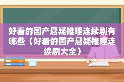 好看的国产悬疑推理连续剧有哪些（好看的国产悬疑推理连续剧大全）