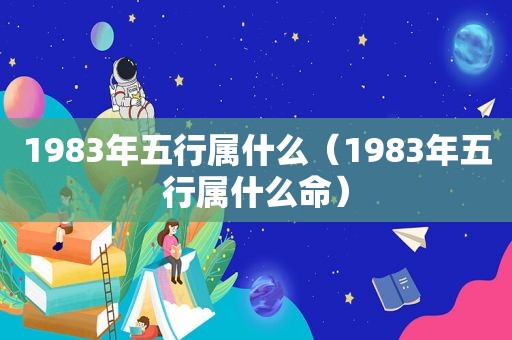 1983年五行属什么（1983年五行属什么命）