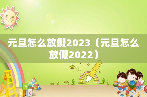 元旦怎么放假2023（元旦怎么放假2022）