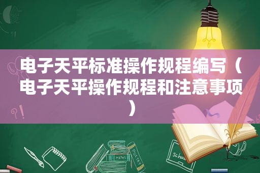 电子天平标准操作规程编写（电子天平操作规程和注意事项）