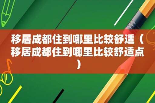 移居成都住到哪里比较舒适（移居成都住到哪里比较舒适点）