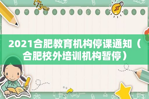 2021合肥教育机构停课通知（合肥校外培训机构暂停）