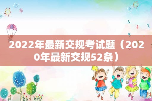 2022年最新交规考试题（2020年最新交规52条）