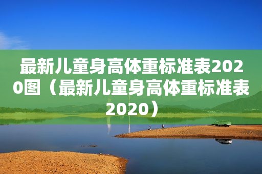 最新儿童身高体重标准表2020图（最新儿童身高体重标准表2020）