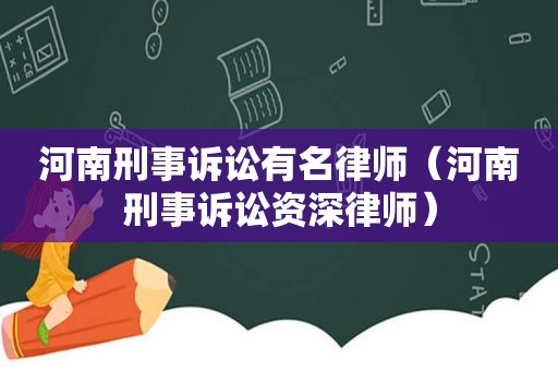 河南刑事诉讼有名律师（河南刑事诉讼资深律师）