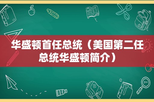 华盛顿首任总统（美国第二任总统华盛顿简介）