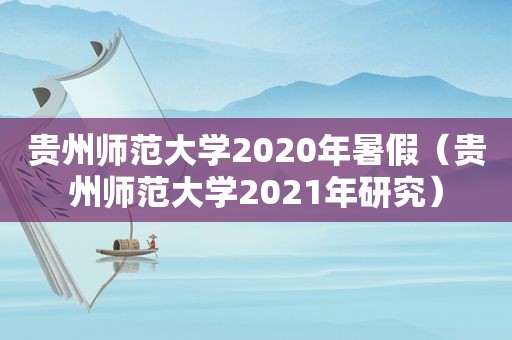 贵州师范大学2020年暑假（贵州师范大学2021年研究）