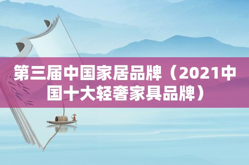 第三届中国家居品牌（2021中国十大轻奢家具品牌）