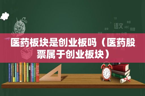 医药板块是创业板吗（医药股票属于创业板块）