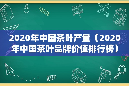 2020年中国茶叶产量（2020年中国茶叶品牌价值排行榜）