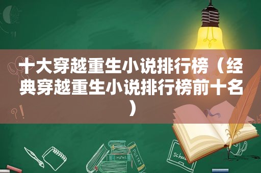 十大穿越重生小说排行榜（经典穿越重生小说排行榜前十名）