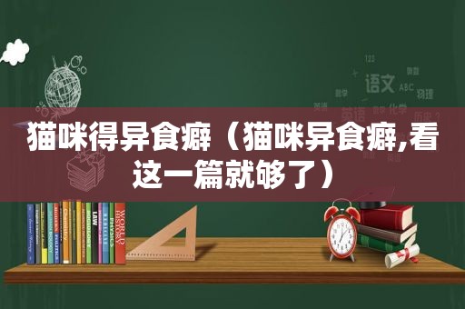 猫咪得异食癖（猫咪异食癖,看这一篇就够了）