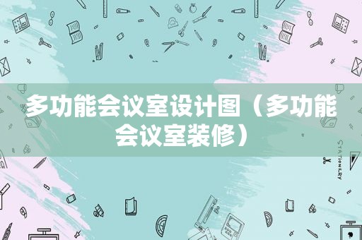 多功能会议室设计图（多功能会议室装修）