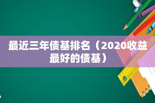 最近三年债基排名（2020收益最好的债基）