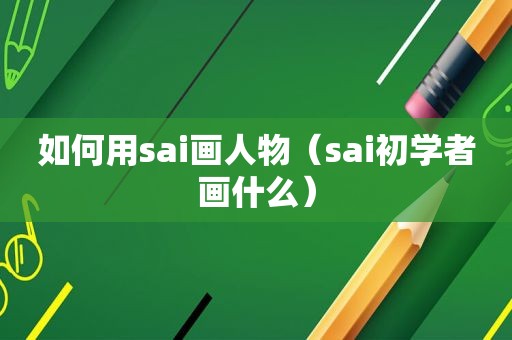 如何用sai画人物（sai初学者画什么）