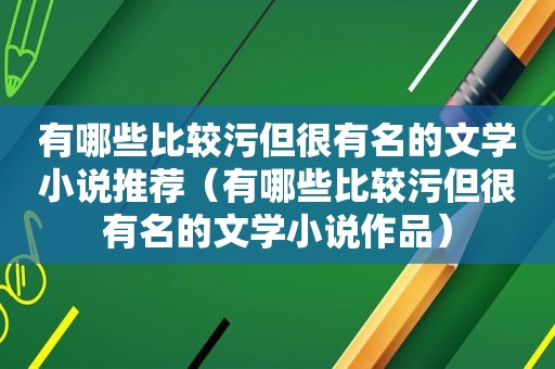 有哪些比较污但很有名的文学小说推荐（有哪些比较污但很有名的文学小说作品）