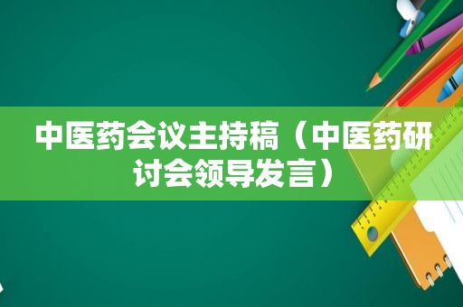 中医药会议主持稿（中医药研讨会领导发言）