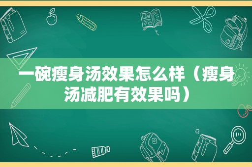 一碗瘦身汤效果怎么样（瘦身汤减肥有效果吗）