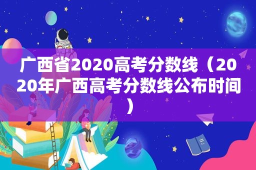 广西省2020高考分数线（2020年广西高考分数线公布时间）