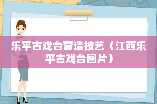 乐平古戏台营造技艺（江西乐平古戏台图片）