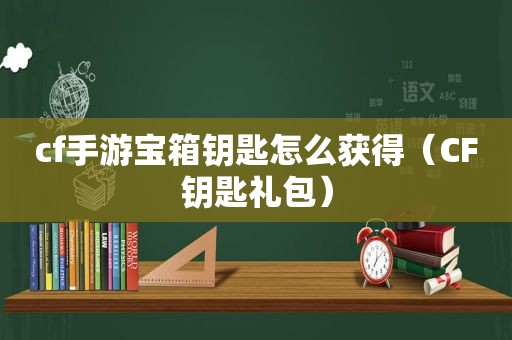 cf手游宝箱钥匙怎么获得（CF钥匙礼包）