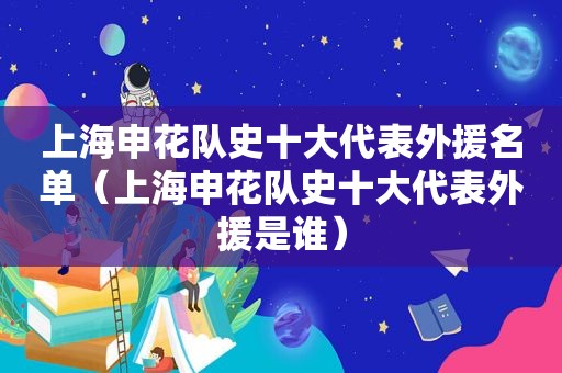 上海申花队史十大代表外援名单（上海申花队史十大代表外援是谁）