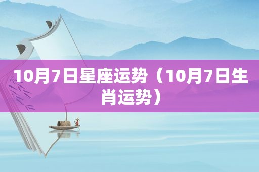 10月7日星座运势（10月7日生肖运势）