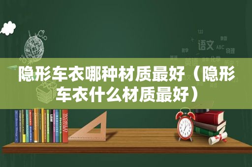 隐形车衣哪种材质最好（隐形车衣什么材质最好）