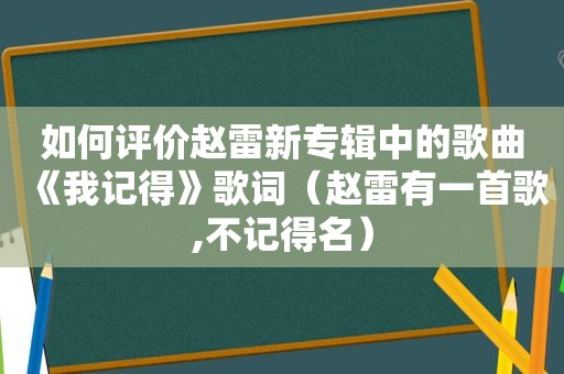 如何评价赵雷新专辑中的歌曲《我记得》歌词（赵雷有一首歌,不记得名）