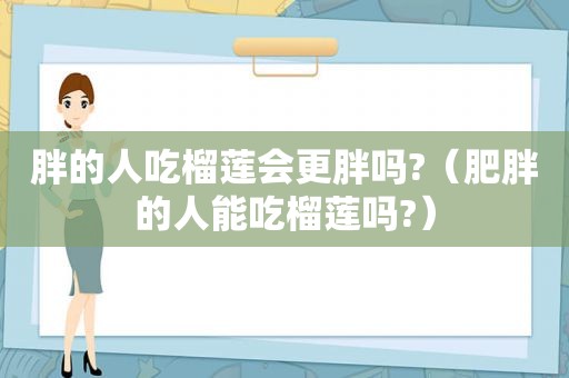 胖的人吃榴莲会更胖吗?（肥胖的人能吃榴莲吗?）