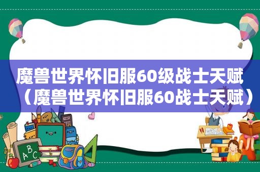 魔兽世界怀旧服60级战士天赋（魔兽世界怀旧服60战士天赋）