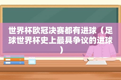 世界杯欧冠决赛都有进球（足球世界杯史上最具争议的进球）