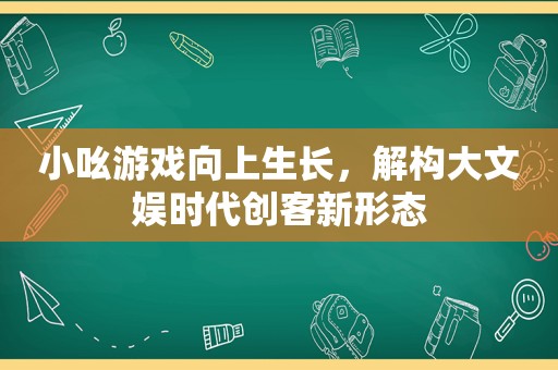 小吆游戏向上生长，解构大文娱时代创客新形态