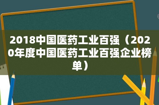 2018中国医药工业百强（2020年度中国医药工业百强企业榜单）