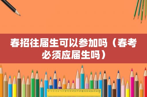 春招往届生可以参加吗（春考必须应届生吗）