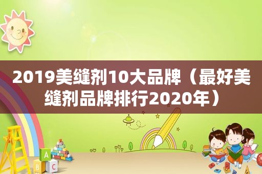 2019美缝剂10大品牌（最好美缝剂品牌排行2020年）