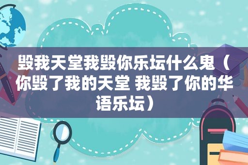 毁我天堂我毁你乐坛什么鬼（你毁了我的天堂 我毁了你的华语乐坛）