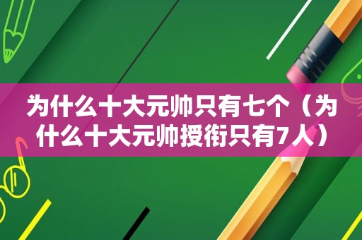 为什么十大元帅只有七个（为什么十大元帅授衔只有7人）