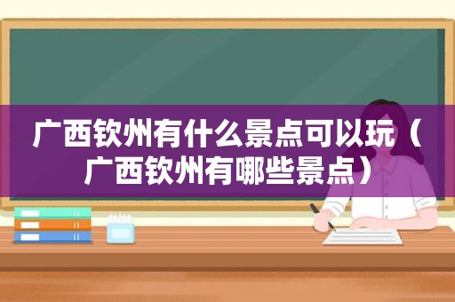 广西钦州有什么景点可以玩（广西钦州有哪些景点）