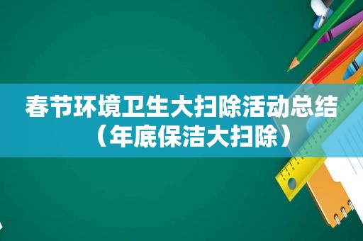 春节环境卫生大扫除活动总结（年底保洁大扫除）