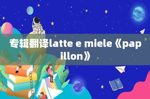 专辑翻译latte e miele《papillon》