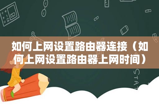 如何上网设置路由器连接（如何上网设置路由器上网时间）