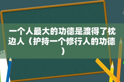 一个人最大的功德是渡得了枕边人（护持一个修行人的功德）