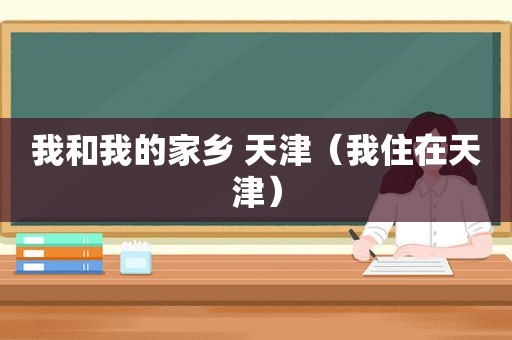 我和我的家乡 天津（我住在天津）