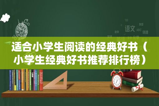 适合小学生阅读的经典好书（小学生经典好书推荐排行榜）