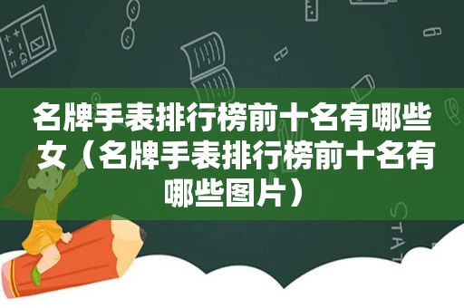 名牌手表排行榜前十名有哪些 女（名牌手表排行榜前十名有哪些图片）