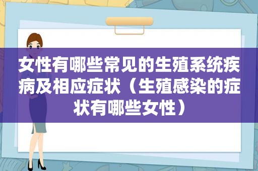 女性有哪些常见的生殖系统疾病及相应症状（生殖感染的症状有哪些女性）