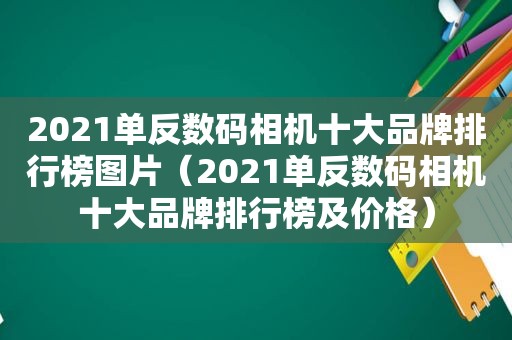 2021单反数码相机十大品牌排行榜图片（2021单反数码相机十大品牌排行榜及价格）