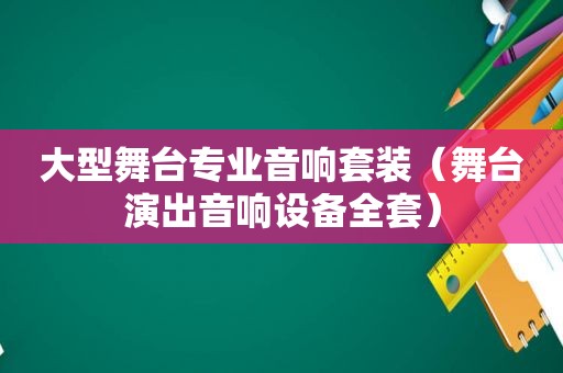 大型舞台专业音响套装（舞台演出音响设备全套）